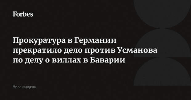 Прокуратура в Германии прекратило дело против Усманова по делу о виллах в Баварии