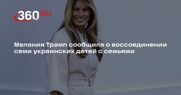 Мелания Трамп сообщила о воссоединении семи украинских детей с семьями