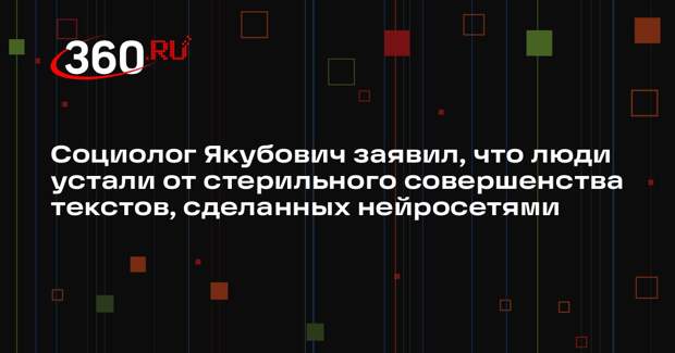 Социолог Якубович заявил, что люди устали от стерильного совершенства текстов, сделанных нейросетями