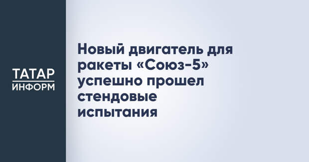 Новый двигатель для ракеты «Союз-5» успешно прошел стендовые испытания