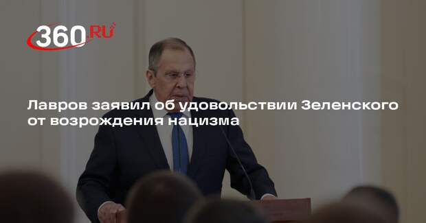 Лавров заявил об удовольствии Зеленского от возрождения нацизма