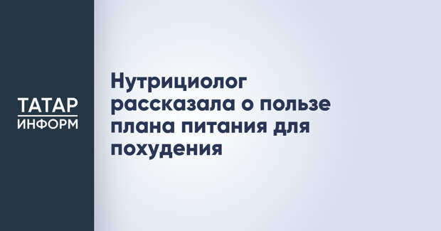 Нутрициолог рассказала о пользе плана питания для похудения