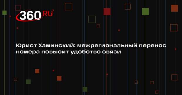 Юрист Хаминский: межрегиональный перенос номера повысит удобство связи