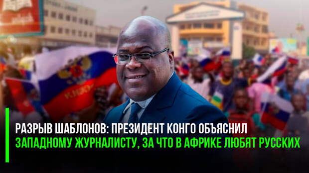Разрыв шаблонов: президент Конго объяснил западному журналисту, за что в Африке любят русских