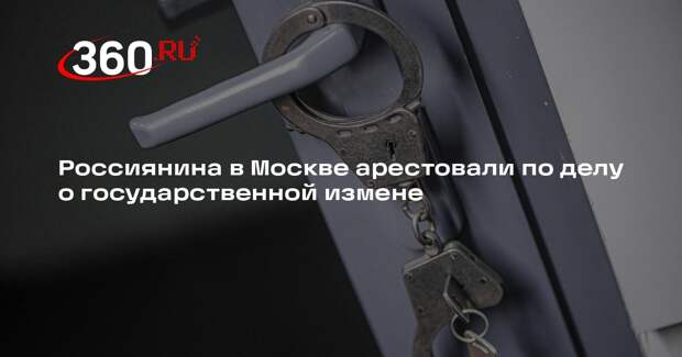 Россиянина в Москве арестовали по делу о государственной измене