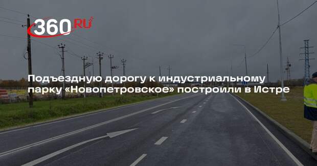 Подъездную дорогу к индустриальному парку «Новопетровское» построили в Истре