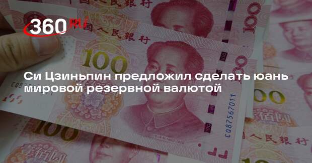 Си Цзиньпин предложил сделать юань мировой резервной валютой