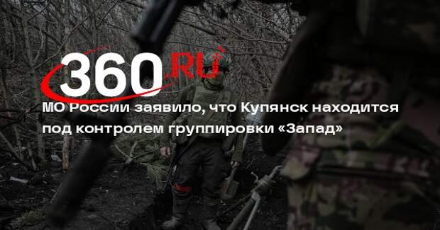 МО России заявило, что Купянск находится под контролем группировки «Запад»
