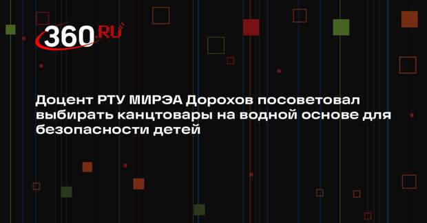 Доцент РТУ МИРЭА Дорохов посоветовал выбирать канцтовары на водной основе для безопасности детей