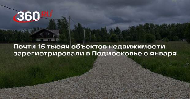 Почти 15 тысяч объектов недвижимости зарегистрировали в Подмосковье с января