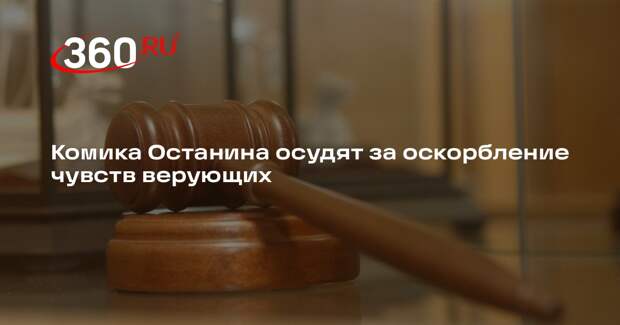 Комика Останина осудят за оскорбление чувств верующих