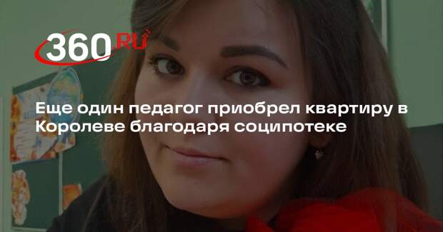 Еще один педагог приобрел квартиру в Королеве благодаря соципотеке