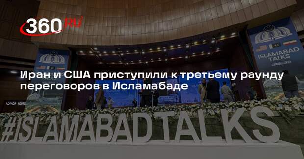 IRIB: Иран и США начали третий раунд переговоров в Пакистане
