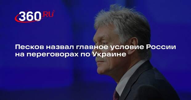 Песков назвал главное условие России на переговорах по Украине