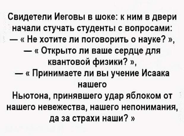 На изображении может находиться: текст «свидетели иеговы в шоке: K ним в двери начали стучать студенты с вопросами: -<< He хотите ли поговорить o науке?> открыто ли ваше сердце для квантовой физики?>, принимаете ли вы учение исаака нашего ньютона, принявшего удар яблоком от нашего невежества, нашего непонимания, да за страхи наши?>»