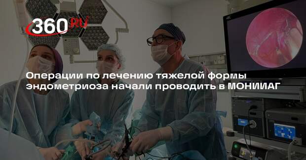 Операции по лечению тяжелой формы эндометриоза начали проводить в МОНИИАГ