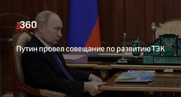 Путин обсудил вопросы развития ТЭК с энергетиками и членами правительства