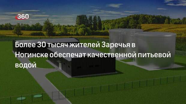 Более 30 тысяч жителей Заречья в Ногинске обеспечат качественной питьевой водой