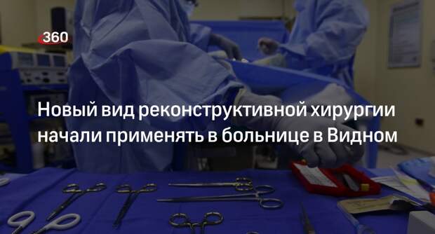 Новый вид реконструктивной хирургии начали применять в больнице в Видном