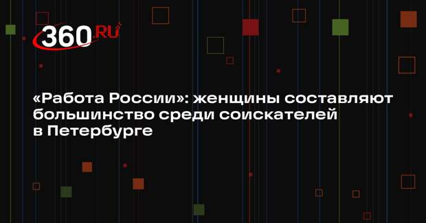 «Работа России»: женщины составляют большинство среди соискателей в Петербурге