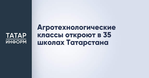 Агротехнологические классы откроют в 35 школах Татарстана