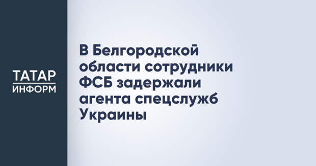 В Белгородской области сотрудники ФСБ задержали агента спецслужб Украины