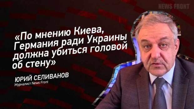 "По мнению Киева, Германия ради Украины должна убиться головой об стену" - Юрий Селиванов