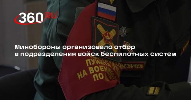 Минобороны организовало отбор в подразделения войск беспилотных систем