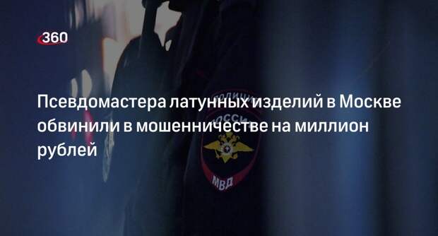 Полиция в Москве обвинила мастера по латуни в мошенничестве на миллион рублей