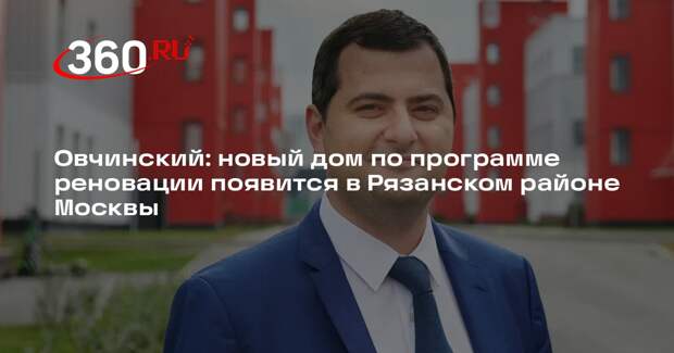 Овчинский: новый дом по программе реновации появится в Рязанском районе Москвы