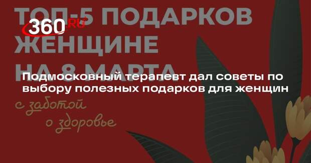 Подмосковный терапевт дал советы по выбору полезных подарков для женщин