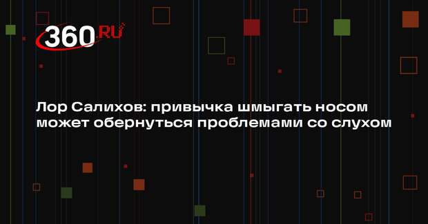 Лор Салихов: привычка шмыгать носом может обернуться проблемами со слухом