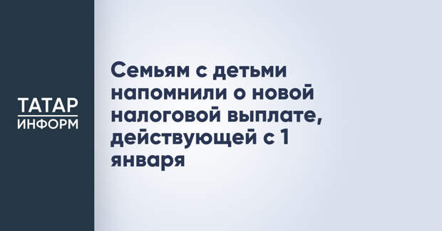 Семьям с детьми напомнили о новой налоговой выплате, действующей с 1 января