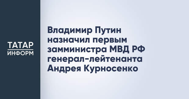 Владимир Путин назначил первым замминистра МВД РФ генерал-лейтенанта Андрея Курносенко