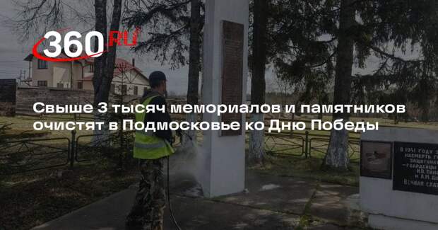 Свыше 3 тысяч мемориалов и памятников очистят в Подмосковье ко Дню Победы