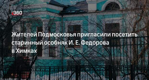 Жителей Подмосковья пригласили посетить старинный особняк И. Е. Федорова в Химках