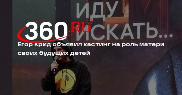 Егор Крид объявил кастинг на роль матери своих будущих детей