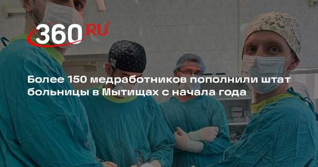 Более 150 медработников пополнили штат больницы в Мытищах с начала года