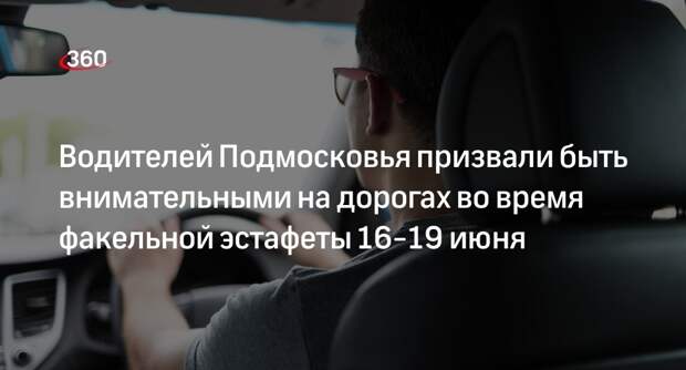Водителей Подмосковья призвали быть внимательными на дорогах во время факельной эстафеты 16-19 июня