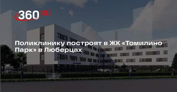 Поликлинику построят в ЖК «Томилино Парк» в Люберцах