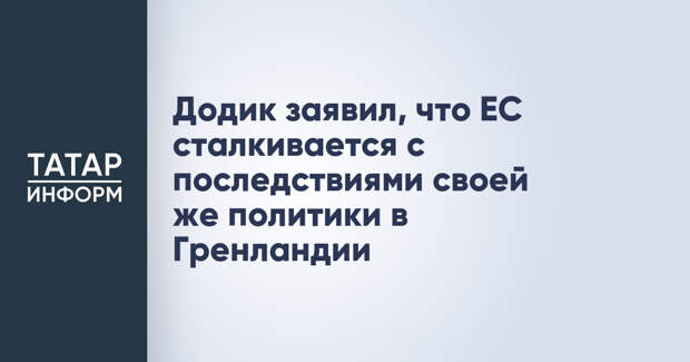 Додик заявил, что ЕС сталкивается с последствиями своей же политики в Гренландии