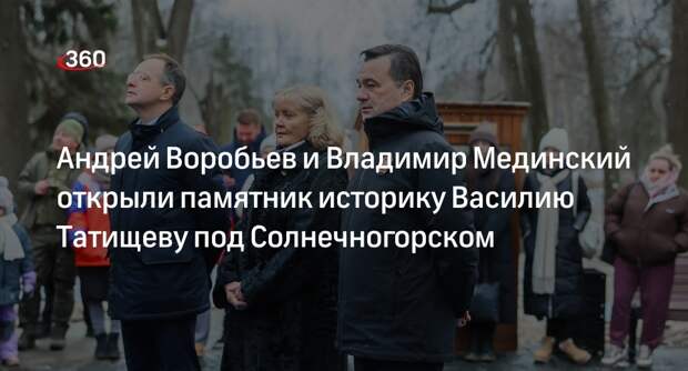 Андрей Воробьев и Владимир Мединский открыли памятник историку Василию Татищеву под Солнечногорском