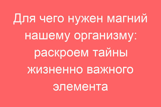 Для чего нужен магний нашему организму: раскроем тайны жизненно важного элемента