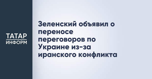 Зеленский объявил о переносе переговоров по Украине из-за иранского конфликта