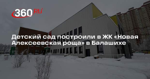 Детский сад построили в ЖК «Новая Алексеевская роща» в Балашихе