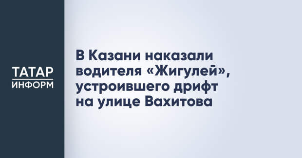 В Казани наказали водителя «Жигулей», устроившего дрифт на улице Вахитова