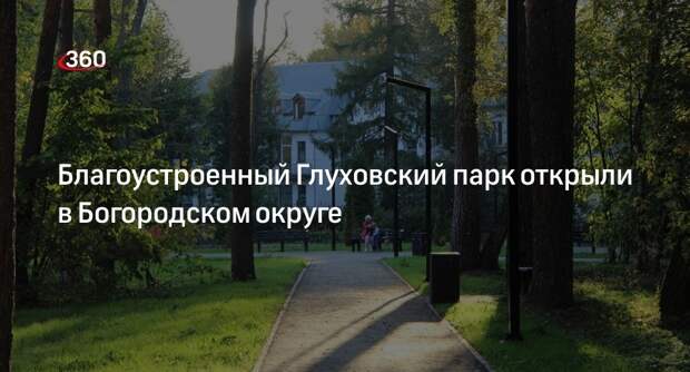 Благоустроенный Глуховский парк открыли в Богородском округе