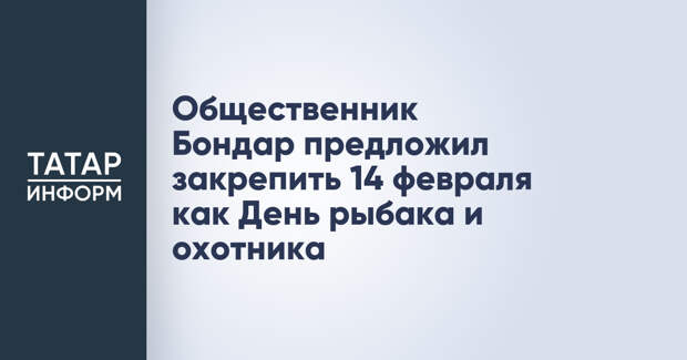 Общественник Бондар предложил закрепить 14 февраля как День рыбака и охотника