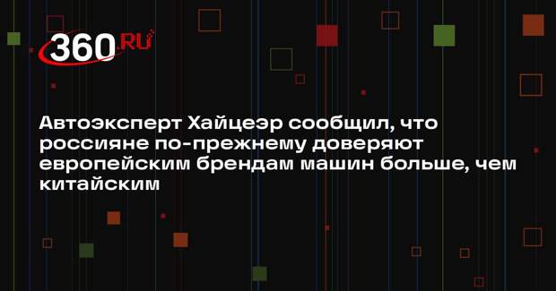 Автоэксперт Хайцеэр сообщил, что россияне по-прежнему доверяют европейским брендам машин больше, чем китайским
