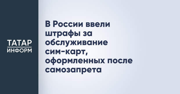 В России ввели штрафы за обслуживание сим-карт, оформленных после самозапрета